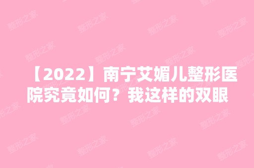 【2024】南宁艾媚儿整形医院究竟如何？我这样的双眼皮效果算是成功吗？附价格表