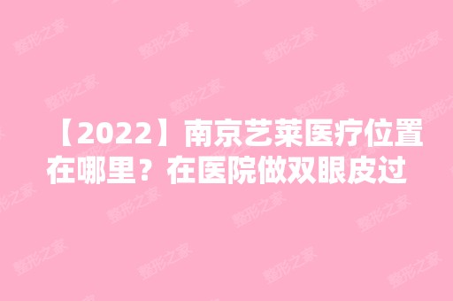 【2024】南京艺莱医疗位置在哪里？在医院做双眼皮过程记录~