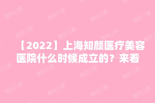 【2024】上海知颜医疗美容医院什么时候成立的？来看医院的相关资料