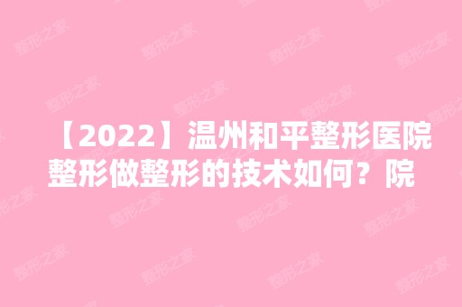 【2024】温州和平整形医院整形做整形的技术如何？院内设有哪些整形项目呢