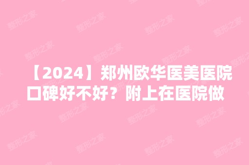 【2024】郑州欧华医美医院口碑好不好？附上在医院做鼻综合的真实过程