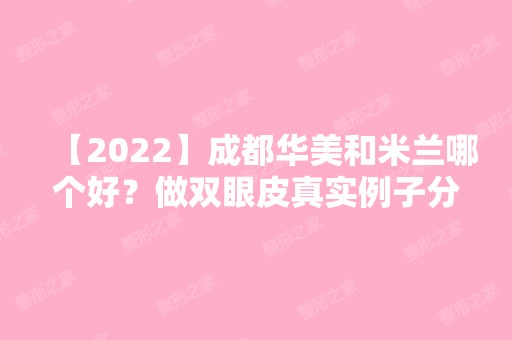 【2024】成都华美和米兰哪个好？做双眼皮真实例子分享！