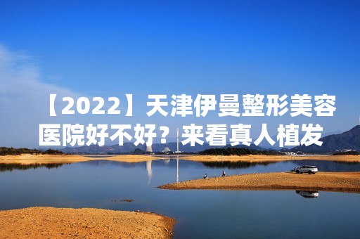 【2024】天津伊曼整形美容医院好不好？来看真人植发的效果吧