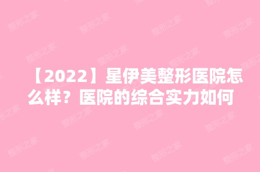 【2024】星伊美整形医院怎么样？医院的综合实力如何？