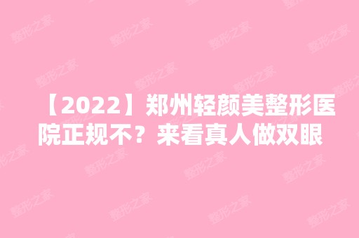 【2024】郑州轻颜美整形医院正规不？来看真人做双眼皮全过程记录