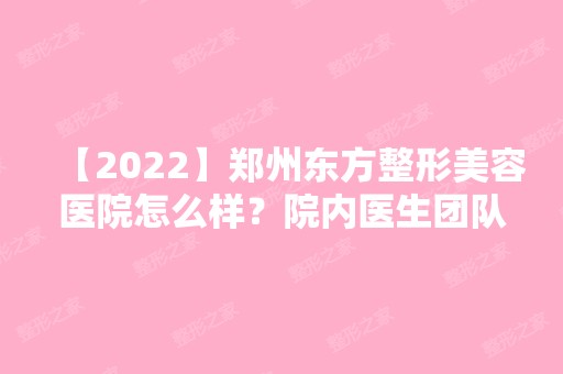 【2024】郑州东方整形美容医院怎么样？院内医生团队资料介绍