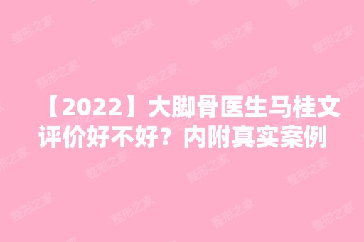 【2024】大脚骨医生马桂文评价好不好？内附真实案例介绍