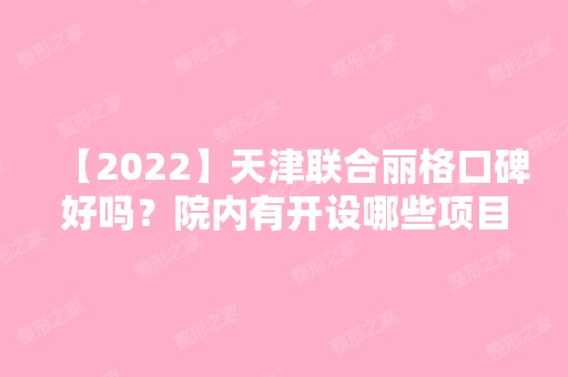 【2024】天津联合丽格口碑好吗？院内有开设哪些项目？