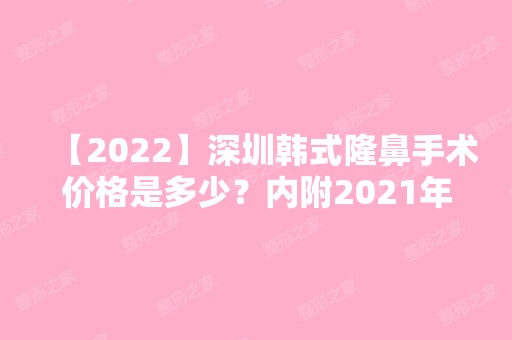 【2024】深圳韩式隆鼻手术价格是多少？内附2024年新出炉的价格表哦