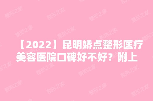 【2024】昆明娇点整形医疗美容医院口碑好不好？附上下颌角整形真实案例