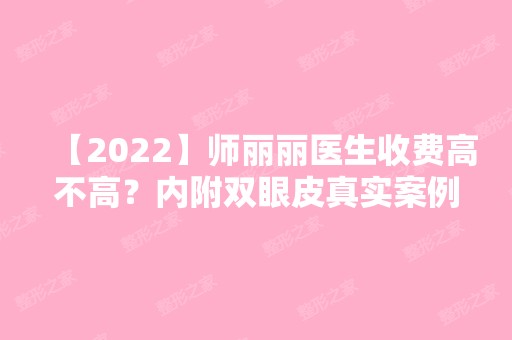 【2024】师丽丽医生收费高不高？内附双眼皮真实案例分享！