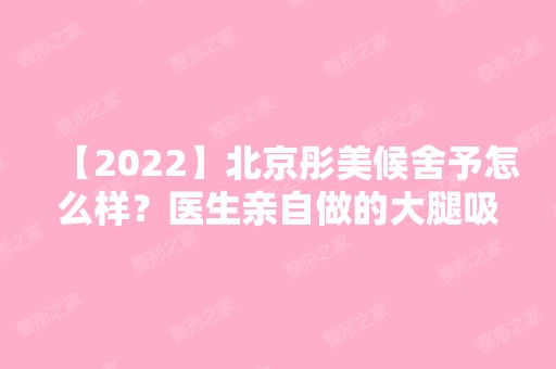 【2024】北京彤美候舍予怎么样？医生亲自做的大腿吸脂真实效果图