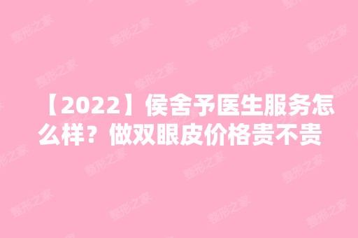 【2024】侯舍予医生服务怎么样？做双眼皮价格贵不贵？