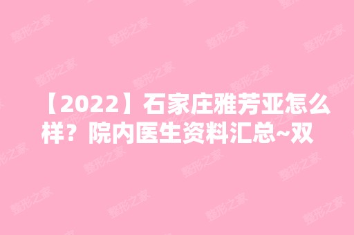 【2024】石家庄雅芳亚怎么样？院内医生资料汇总~双眼皮案例