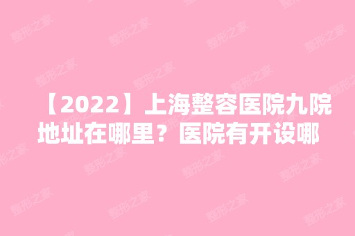 【2024】上海整容医院九院地址在哪里？医院有开设哪些项目呢？