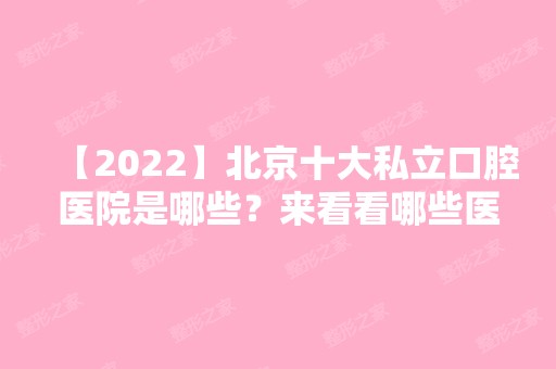 【2024】北京十大私立口腔医院是哪些？来看看哪些医院上榜了吧