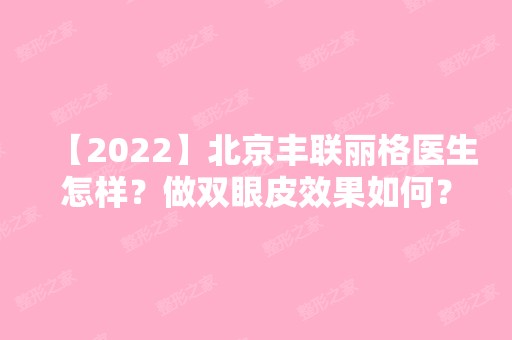 【2024】北京丰联丽格医生怎样？做双眼皮效果如何？