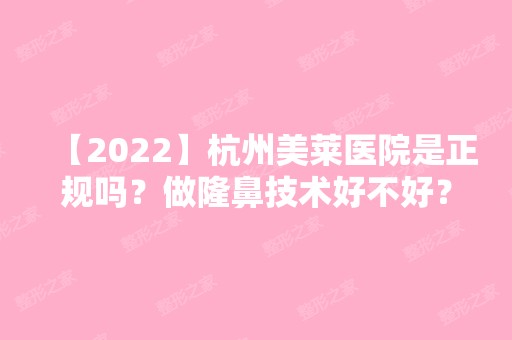 【2024】杭州美莱医院是正规吗？做隆鼻技术好不好？