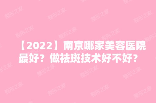 【2024】南京哪家美容医院比较好？做祛斑技术好不好？