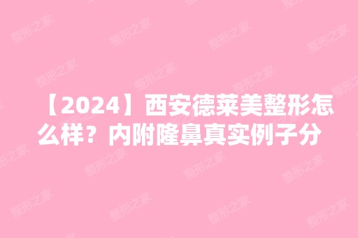 【2024】西安德莱美整形怎么样？内附隆鼻真实例子分享