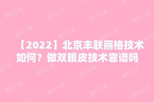 【2024】北京丰联丽格技术如何？做双眼皮技术靠谱吗？