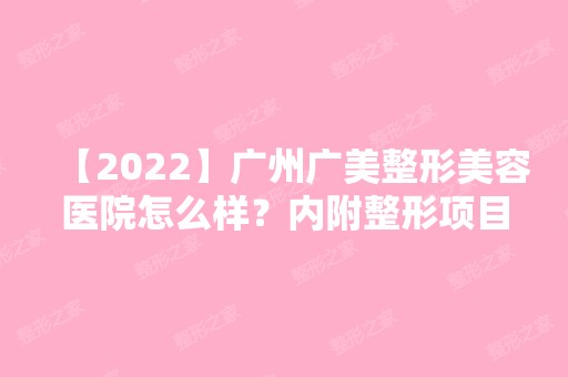 【2024】广州广美整形美容医院怎么样？内附整形项目价格表一览