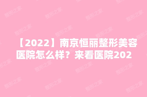 【2024】南京恒丽整形美容医院怎么样？来看医院2024价格一览