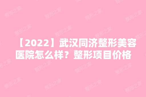 【2024】武汉同济整形美容医院怎么样？整形项目价格表曝光！