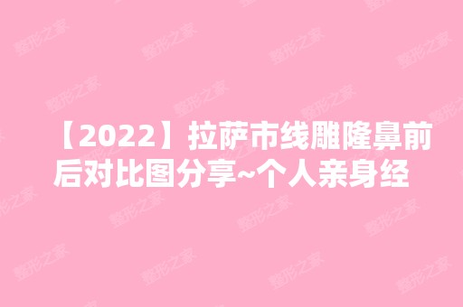 【2024】拉萨市隆鼻前后对比图分享~个人亲身经历分享给大家