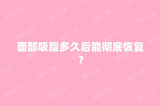 面部吸脂多久后能彻底恢复？