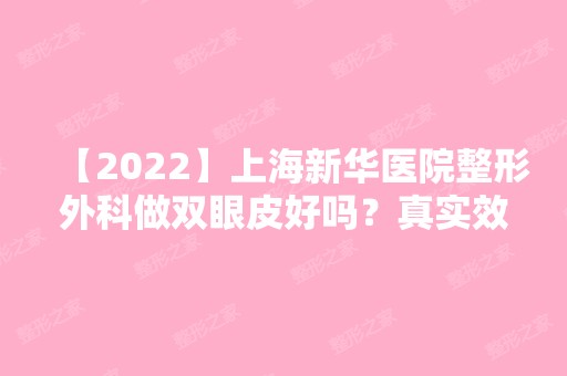 【2024】上海新华医院整形外科做双眼皮好吗？真实效果图分享