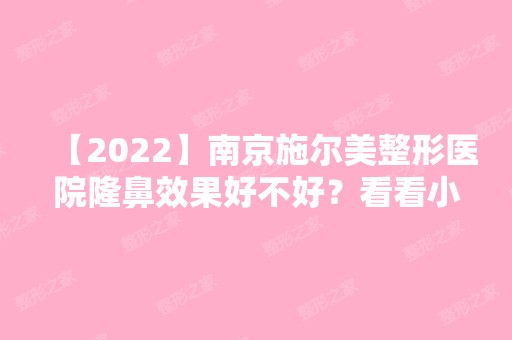 【2024】南京施尔美整形医院隆鼻效果好不好？看看小集美怎么说,内附案例对比图