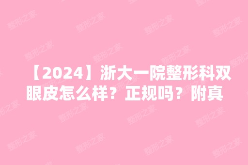 【2024】浙大一院整形科双眼皮怎么样？正规吗？附真人案例！！