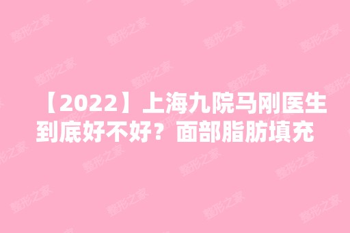 【2024】上海九院马刚医生到底好不好？面部脂肪填充效果图来给你真实反馈