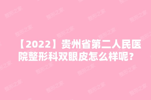 【2024】贵州省第二人民医院整形科双眼皮怎么样呢？内附真人案例