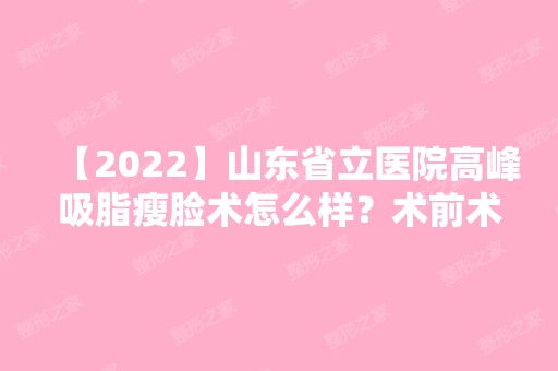 【2024】山东省立医院高峰吸脂瘦脸术怎么样？术前术后变化蛮大