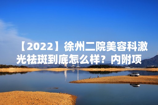 【2024】徐州二院美容科激光祛斑到底怎么样？内附项目价格费用，案例图