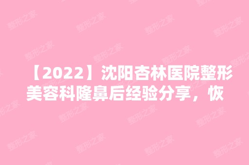 【2024】沈阳杏林医院整形美容科隆鼻后经验分享，恢复过程详解