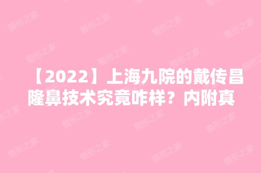 【2024】上海九院的戴传昌隆鼻技术究竟咋样？内附真人案例