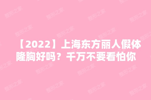 【2024】上海东方丽人假体隆胸好吗？千万不要看怕你~附案例分享！！