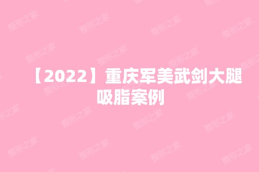 【2024】重庆军美武剑大腿吸脂案例