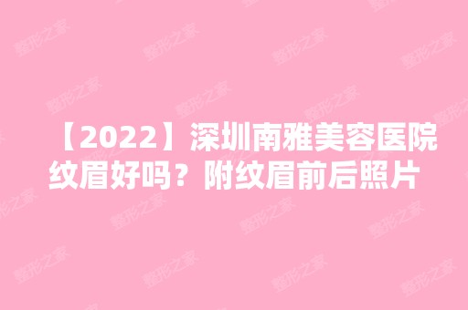 【2024】深圳南雅美容医院纹眉好吗？附纹眉前后照片对比+2024新价格表