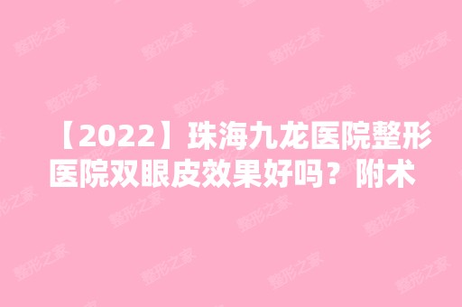 【2024】珠海九龙医院整形医院双眼皮效果好吗？附术后恢复案例分享！！