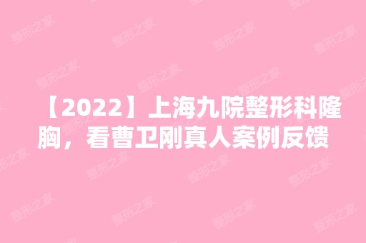 【2024】上海九院整形科隆胸，看曹卫刚真人案例反馈！