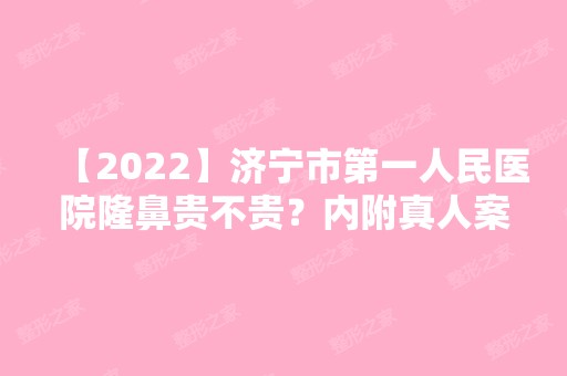 【2024】济宁市第一人民医院隆鼻贵不贵？内附真人案例前后对比图！