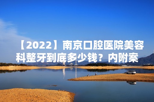 【2024】南京口腔医院美容科整牙到底多少钱？内附案例效果图