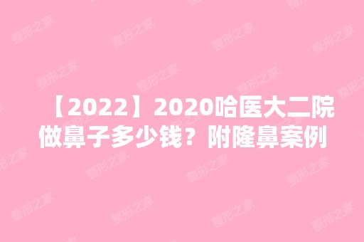 2024哈医大二院做鼻子多少钱？附隆鼻案例前后对比图