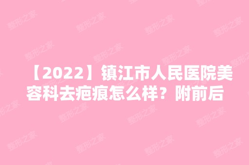 【2024】镇江市人民医院美容科去疤痕怎么样？附前后照片对比图一览