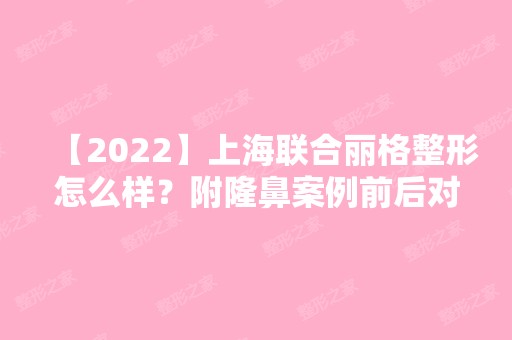 【2024】上海联合丽格整形怎么样？附隆鼻案例前后对比图分享