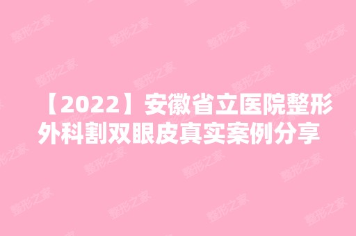 【2024】安徽省立医院整形外科割双眼皮真实案例分享，附效果对比图